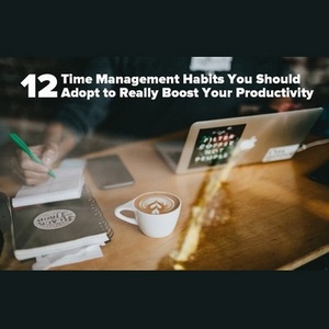 12 Time Management Habits You Should Adopt to really boost productivity