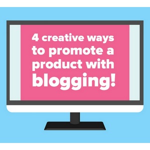 4 creative ways to promote a product with blogging!