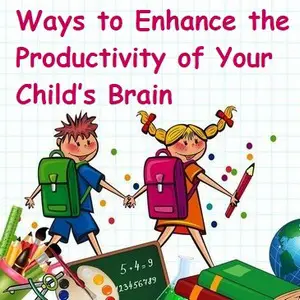 Ways to Enhance the Productivity of Your Child’s Brain